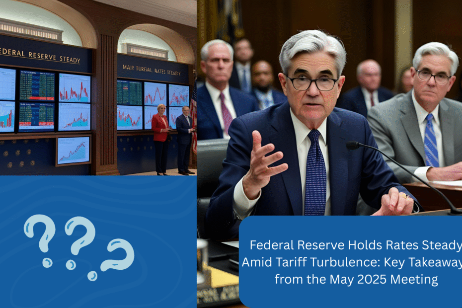 Federal Reserve Holds Rates Steady Amid Tariff Turbulence: Key Takeaways from the May 2025 Meeting